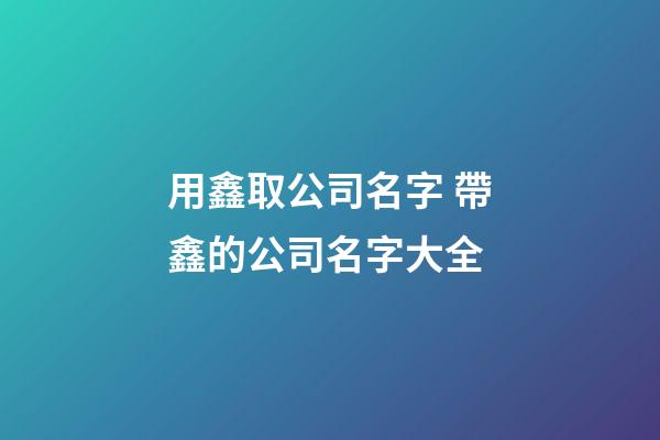 用鑫取公司名字 帶鑫的公司名字大全